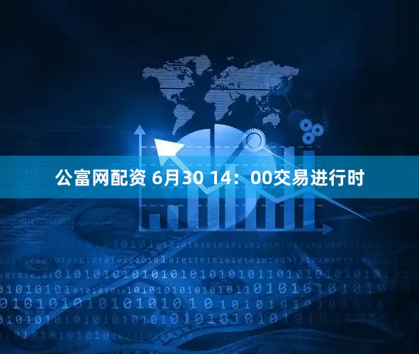 公富网配资 6月30 14：00交易进行时