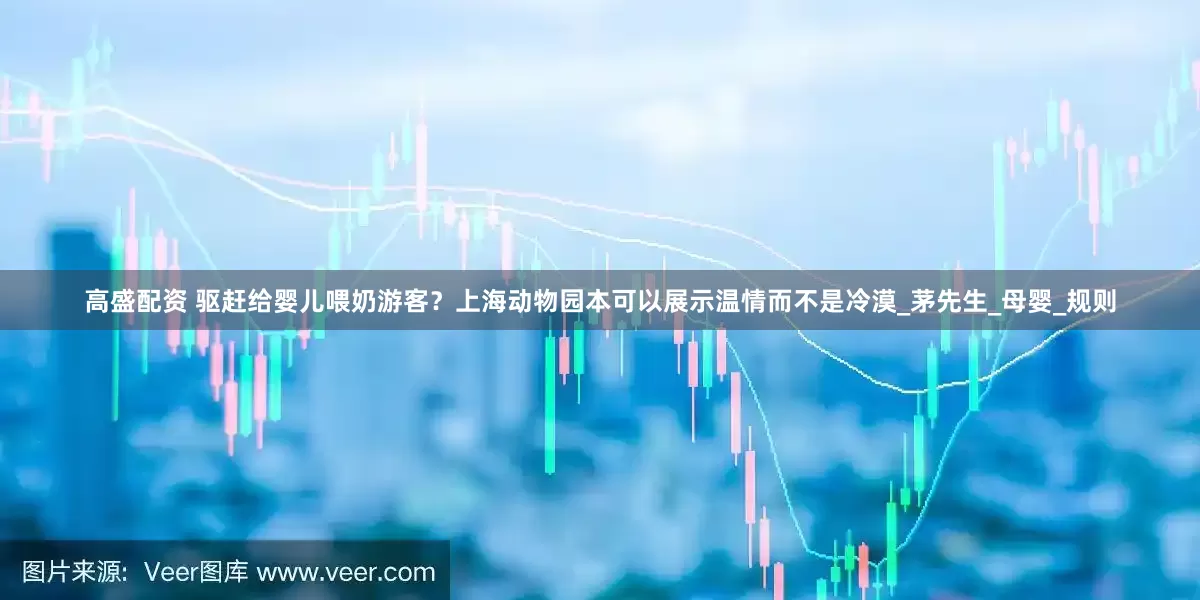 高盛配资 驱赶给婴儿喂奶游客？上海动物园本可以展示温情而不是冷漠_茅先生_母婴_规则