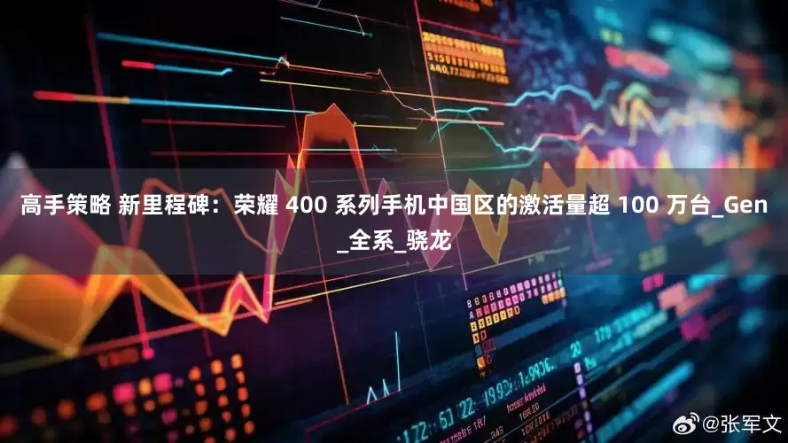 高手策略 新里程碑：荣耀 400 系列手机中国区的激活量超 100 万台_Gen_全系_骁龙