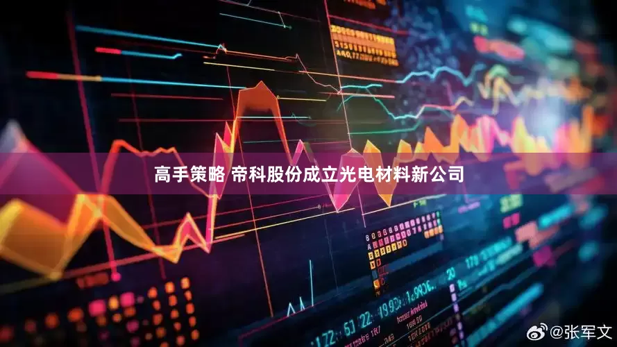 高手策略 帝科股份成立光电材料新公司