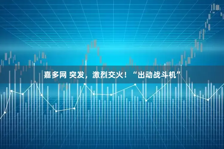 嘉多网 突发，激烈交火！“出动战斗机”