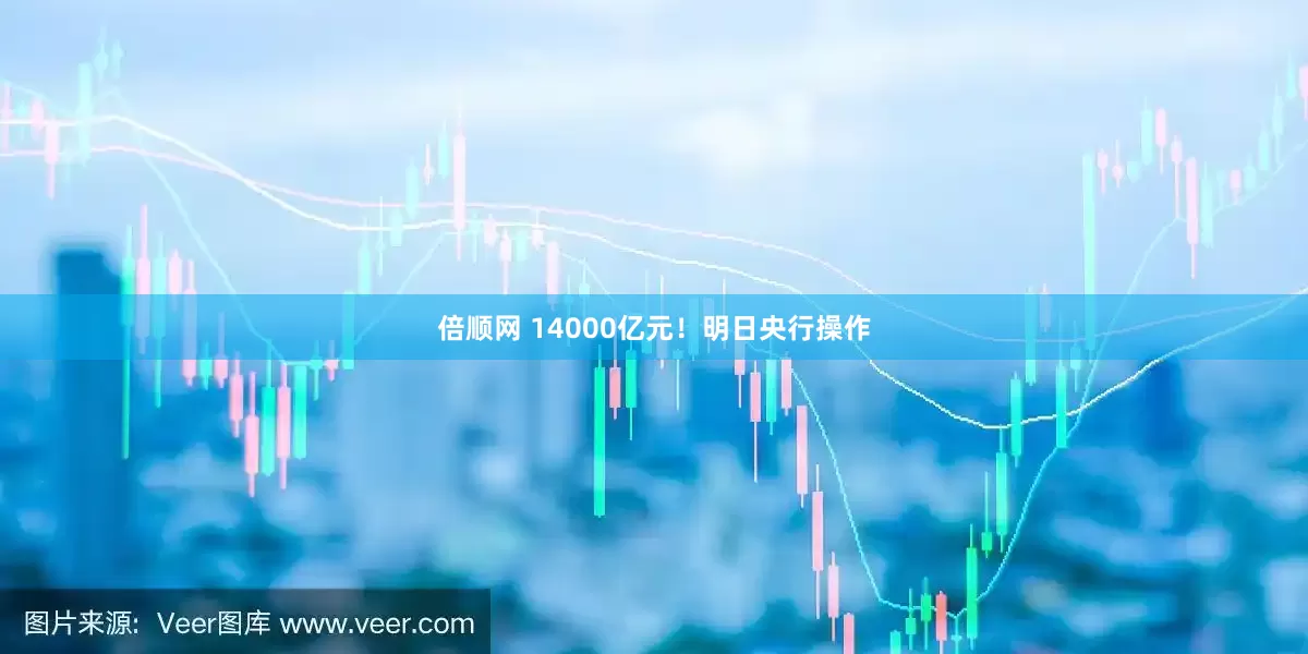 倍顺网 14000亿元！明日央行操作