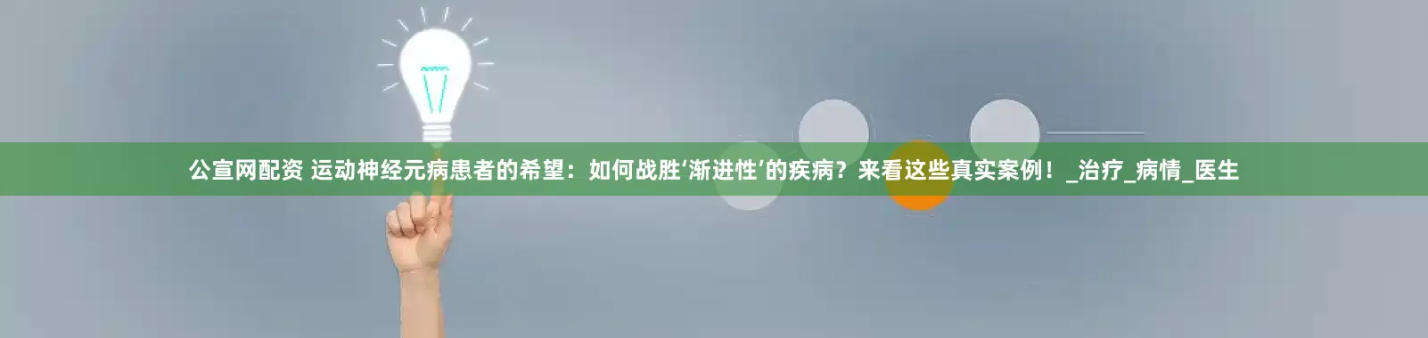 公宣网配资 运动神经元病患者的希望：如何战胜‘渐进性’的疾病？来看这些真实案例！_治疗_病情_医生