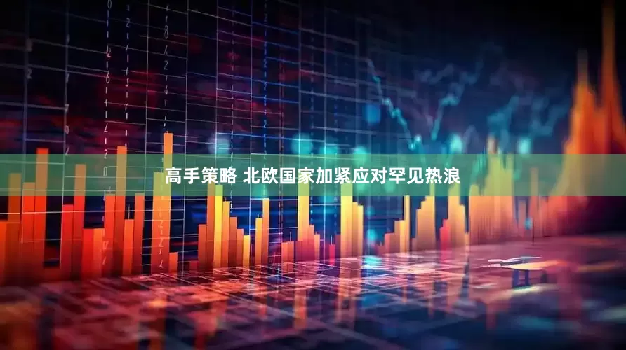 高手策略 北欧国家加紧应对罕见热浪