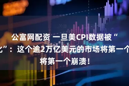 公富网配资 一旦美CPI数据被“政治化”：这个逾2万亿美元的市场将第一个崩溃！