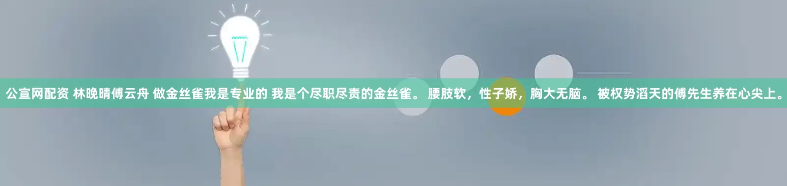 公宣网配资 林晚晴傅云舟 做金丝雀我是专业的 我是个尽职尽责的金丝雀。 腰肢软，性子娇，胸大无脑。 被权势滔天的傅先生养在心尖上。