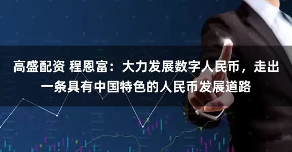 高盛配资 程恩富:大力发展数字人民币,走出一条具有中国特色的人民币发展道路