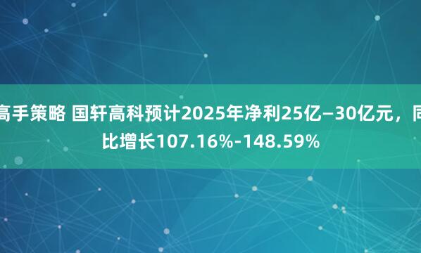 高手策略 国轩高科预计2025年净利25亿—30亿元，同比增长107.16%-148.59%
